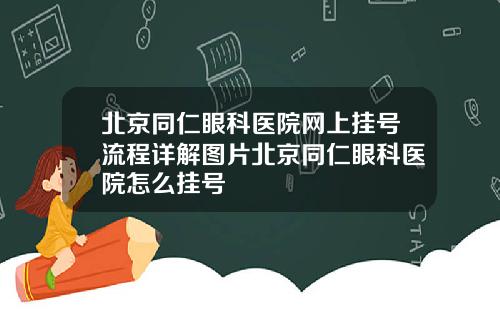 北京同仁眼科医院网上挂号流程详解图片北京同仁眼科医院怎么挂号