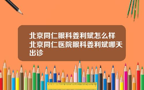 北京同仁眼科姜利斌怎么样北京同仁医院眼科姜利斌哪天出诊