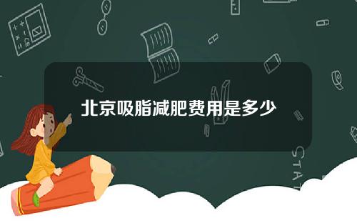 北京吸脂减肥费用是多少