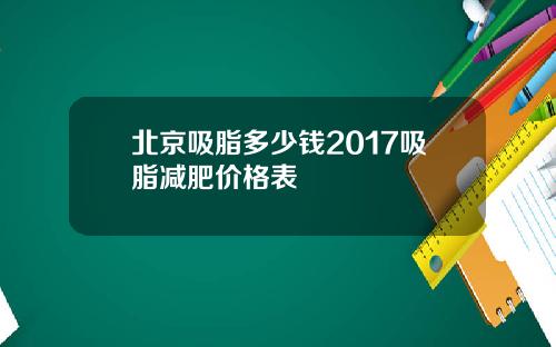 北京吸脂多少钱2017吸脂减肥价格表