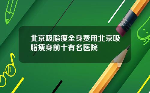 北京吸脂瘦全身费用北京吸脂瘦身前十有名医院