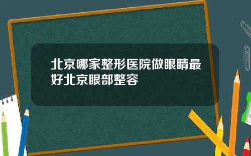 北京哪家整形医院做眼睛最好北京眼部整容