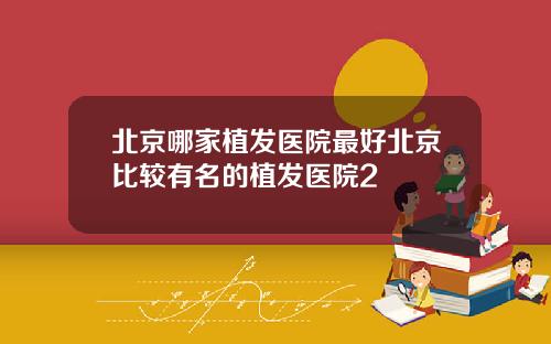 北京哪家植发医院最好北京比较有名的植发医院2