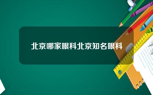 北京哪家眼科北京知名眼科