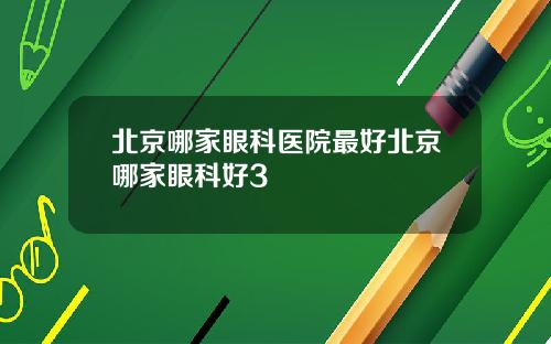 北京哪家眼科医院最好北京哪家眼科好3