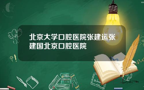 北京大学口腔医院张建运张建国北京口腔医院