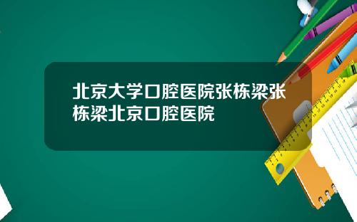 北京大学口腔医院张栋梁张栋梁北京口腔医院
