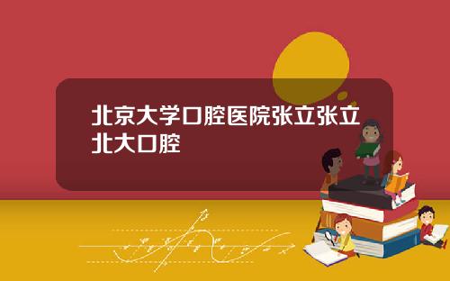 北京大学口腔医院张立张立北大口腔