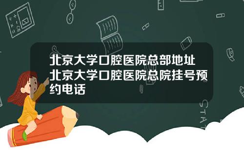 北京大学口腔医院总部地址北京大学口腔医院总院挂号预约电话