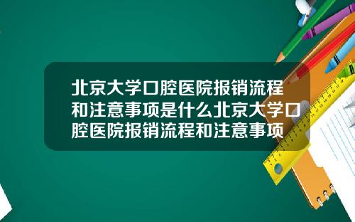 北京大学口腔医院报销流程和注意事项是什么北京大学口腔医院报销流程和注意事项