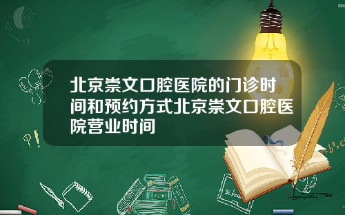 北京崇文口腔医院的门诊时间和预约方式北京崇文口腔医院营业时间