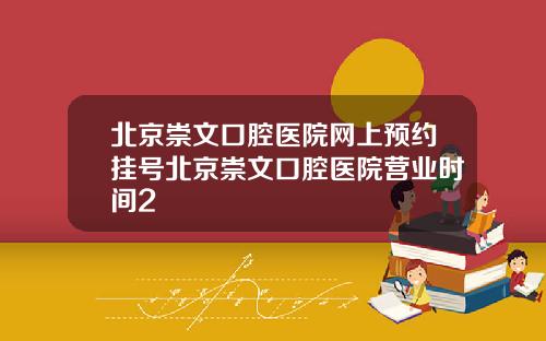 北京崇文口腔医院网上预约挂号北京崇文口腔医院营业时间2