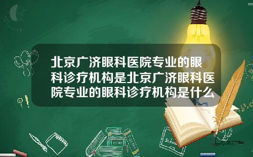 北京广济眼科医院专业的眼科诊疗机构是北京广济眼科医院专业的眼科诊疗机构是什么