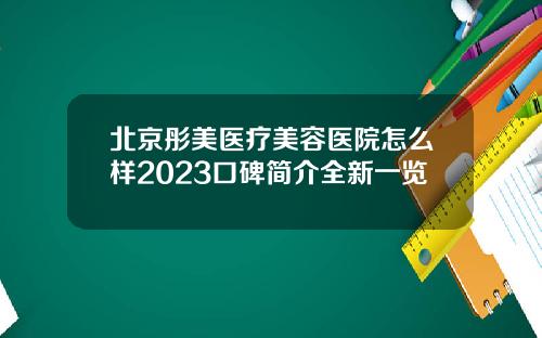 北京彤美医疗美容医院怎么样2023口碑简介全新一览
