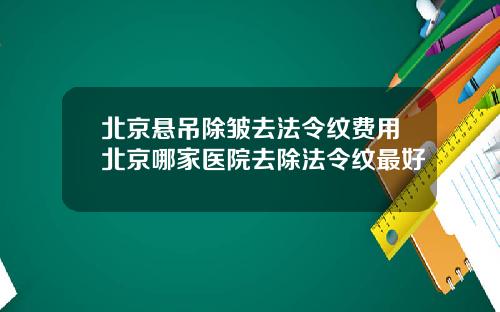 北京悬吊除皱去法令纹费用北京哪家医院去除法令纹最好