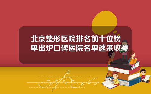 北京整形医院排名前十位榜单出炉口碑医院名单速来收藏