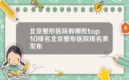 北京整形医院有哪些top10排名北京整形医院排名表发布