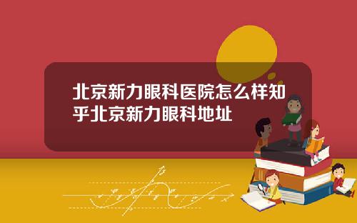 北京新力眼科医院怎么样知乎北京新力眼科地址