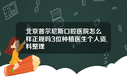 北京普尔尼斯口腔医院怎么样正规吗3位种植医生个人资料整理