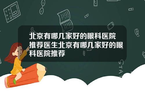 北京有哪几家好的眼科医院推荐医生北京有哪几家好的眼科医院推荐