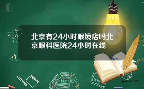 北京有24小时眼镜店吗北京眼科医院24小时在线