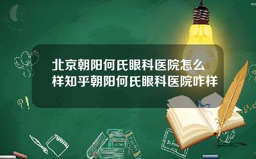北京朝阳何氏眼科医院怎么样知乎朝阳何氏眼科医院咋样