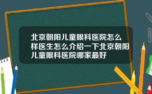 北京朝阳儿童眼科医院怎么样医生怎么介绍一下北京朝阳儿童眼科医院哪家最好
