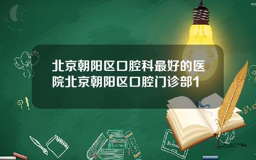 北京朝阳区口腔科最好的医院北京朝阳区口腔门诊部1