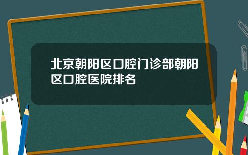 北京朝阳区口腔门诊部朝阳区口腔医院排名