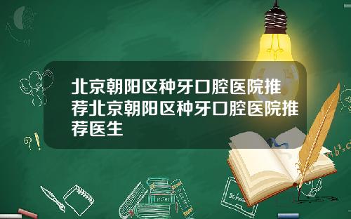 北京朝阳区种牙口腔医院推荐北京朝阳区种牙口腔医院推荐医生