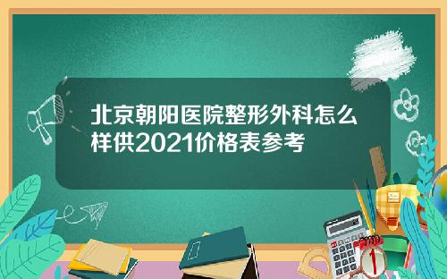 北京朝阳医院整形外科怎么样供2021价格表参考