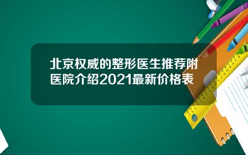 北京权威的整形医生推荐附医院介绍2021最新价格表