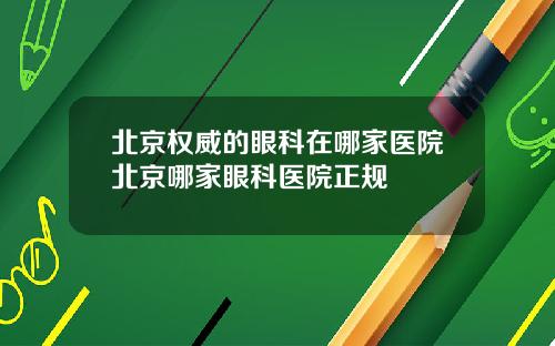 北京权威的眼科在哪家医院北京哪家眼科医院正规