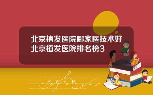 北京植发医院哪家医技术好北京植发医院排名榜3