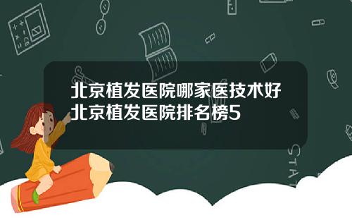 北京植发医院哪家医技术好北京植发医院排名榜5