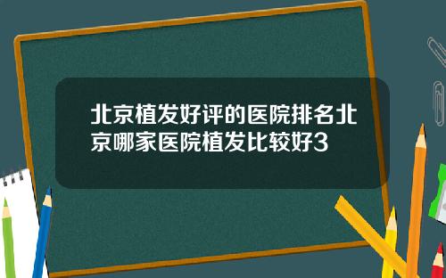 北京植发好评的医院排名北京哪家医院植发比较好3