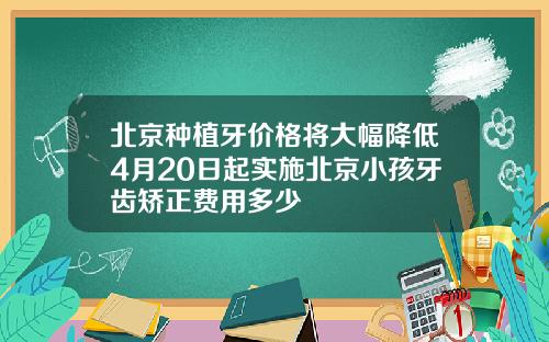 北京种植牙价格将大幅降低4月20日起实施北京小孩牙齿矫正费用多少