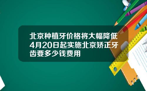 北京种植牙价格将大幅降低4月20日起实施北京矫正牙齿要多少钱费用