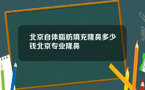 北京自体脂肪填充隆鼻多少钱北京专业隆鼻