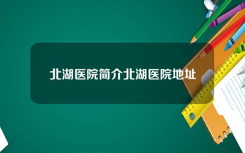 北湖医院简介北湖医院地址