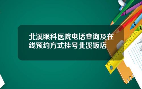 北溪眼科医院电话查询及在线预约方式挂号北溪饭店