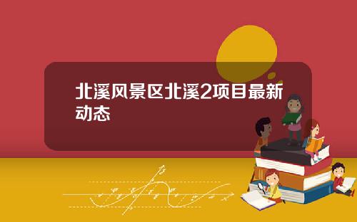 北溪风景区北溪2项目最新动态