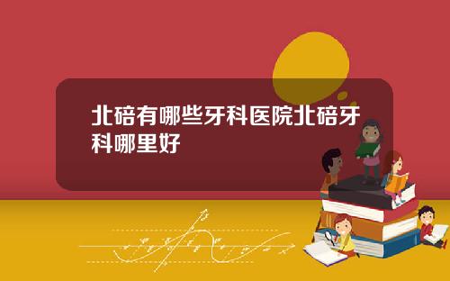 北碚有哪些牙科医院北碚牙科哪里好
