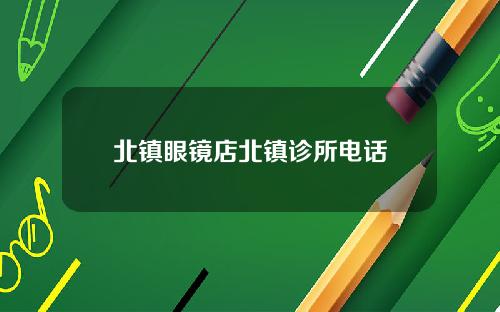 北镇眼镜店北镇诊所电话