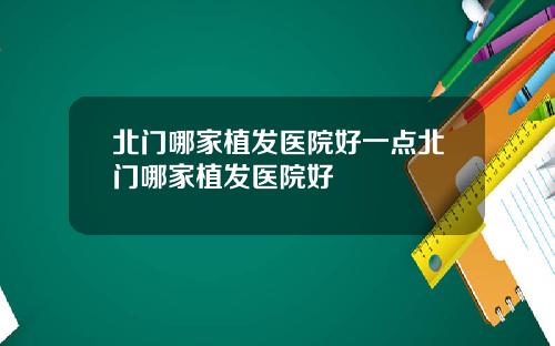 北门哪家植发医院好一点北门哪家植发医院好