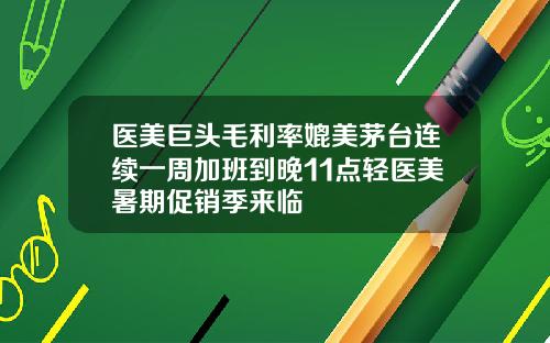 医美巨头毛利率媲美茅台连续一周加班到晚11点轻医美暑期促销季来临