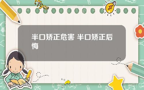 半口矫正危害 半口矫正后悔
