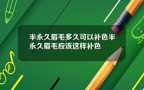 半永久眉毛多久可以补色半永久眉毛应该这样补色