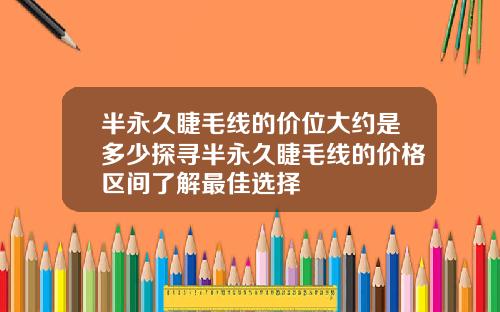 半永久睫毛线的价位大约是多少探寻半永久睫毛线的价格区间了解最佳选择