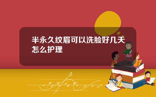 半永久纹眉可以洗脸好几天怎么护理